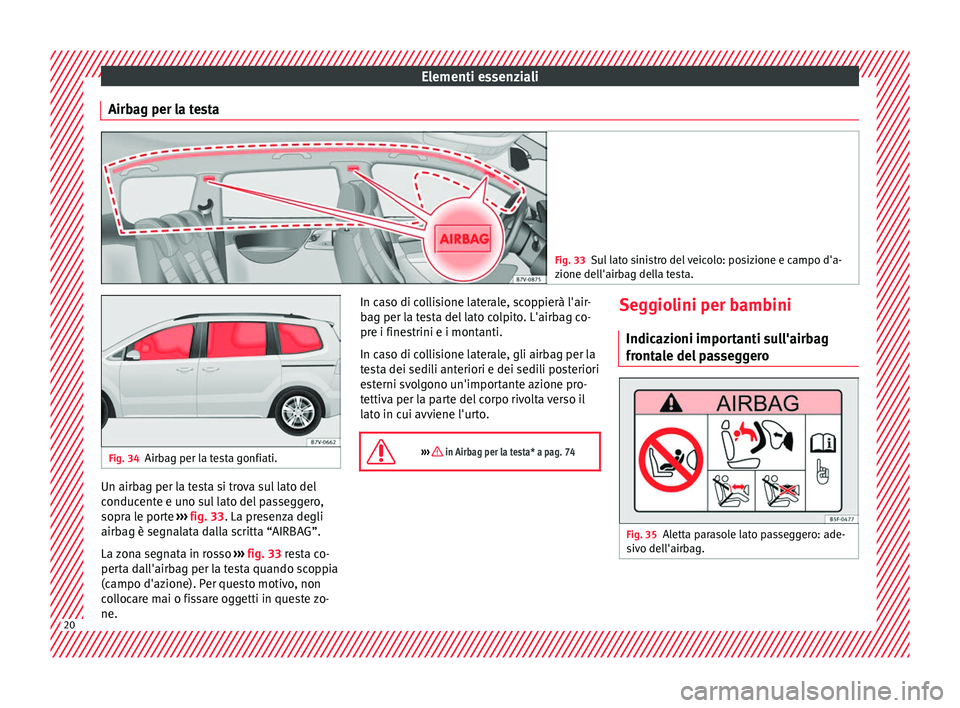 Seat Alhambra 2016 Manuale del proprietario (in Italian) Elementi essenziali
Airbag per la testa Fig. 33
Sul lato sinistro del veicolo: posizione e campo d'a-
zione del l'airb
ag della testa. Fig. 34
Airbag per la testa gonfiati. Un airbag per la te Seat Alhambra 2016 Manuale del proprietario (in Italian) Elementi essenziali
Airbag per la testa Fig. 33
Sul lato sinistro del veicolo: posizione e campo d'a-
zione del l'airb
ag della testa. Fig. 34
Airbag per la testa gonfiati. Un airbag per la te