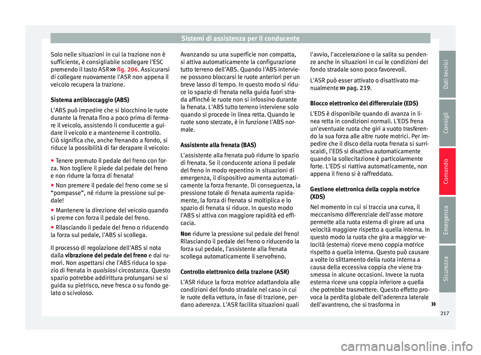 Seat Alhambra 2016 Manuale del proprietario (in Italian) Sistemi di assistenza per il conducente
Solo nelle situazioni in cui la trazione non è
s uffic
ient
e, è consigliabile scollegare l'ESC
premendo il tasto ASR ››› fig. 206. Assicurarsi
di Seat Alhambra 2016 Manuale del proprietario (in Italian) Sistemi di assistenza per il conducente
Solo nelle situazioni in cui la trazione non è
s uffic
ient
e, è consigliabile scollegare l'ESC
premendo il tasto ASR ››› fig. 206. Assicurarsi
di