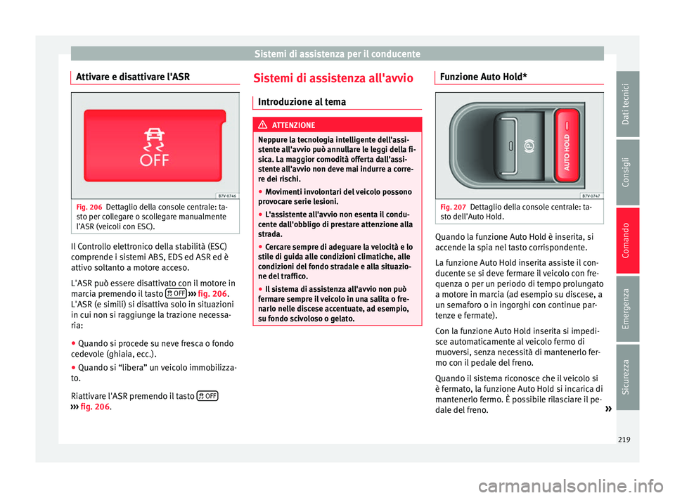 Seat Alhambra 2016 Manuale del proprietario (in Italian) Sistemi di assistenza per il conducente
Attivare e disattivare l'ASR Fig. 206
Dettaglio della console centrale: ta-
s t
o per c
ollegare o scollegare manualmente
l'ASR (veicoli con ESC). Il Co Seat Alhambra 2016 Manuale del proprietario (in Italian) Sistemi di assistenza per il conducente
Attivare e disattivare l'ASR Fig. 206
Dettaglio della console centrale: ta-
s t
o per c
ollegare o scollegare manualmente
l'ASR (veicoli con ESC). Il Co