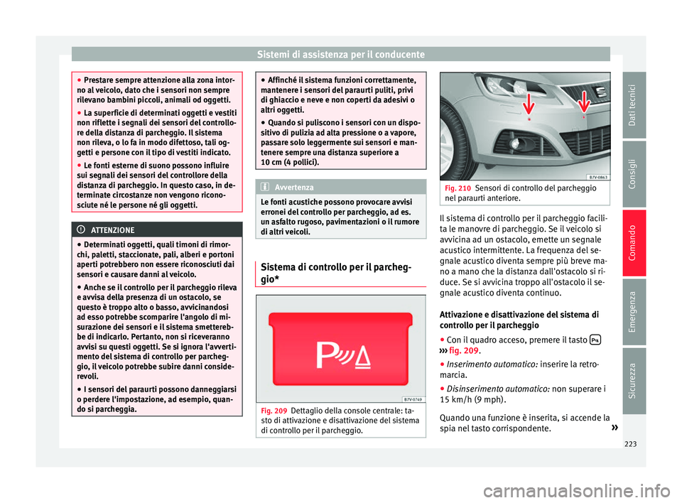 Seat Alhambra 2016 Manuale del proprietario (in Italian) Sistemi di assistenza per il conducente
●
Pre s
tare sempre attenzione alla zona intor-
no al veicolo, dato che i sensori non sempre
rilevano bambini piccoli, animali od oggetti.
● La superficie d Seat Alhambra 2016 Manuale del proprietario (in Italian) Sistemi di assistenza per il conducente
●
Pre s
tare sempre attenzione alla zona intor-
no al veicolo, dato che i sensori non sempre
rilevano bambini piccoli, animali od oggetti.
● La superficie d