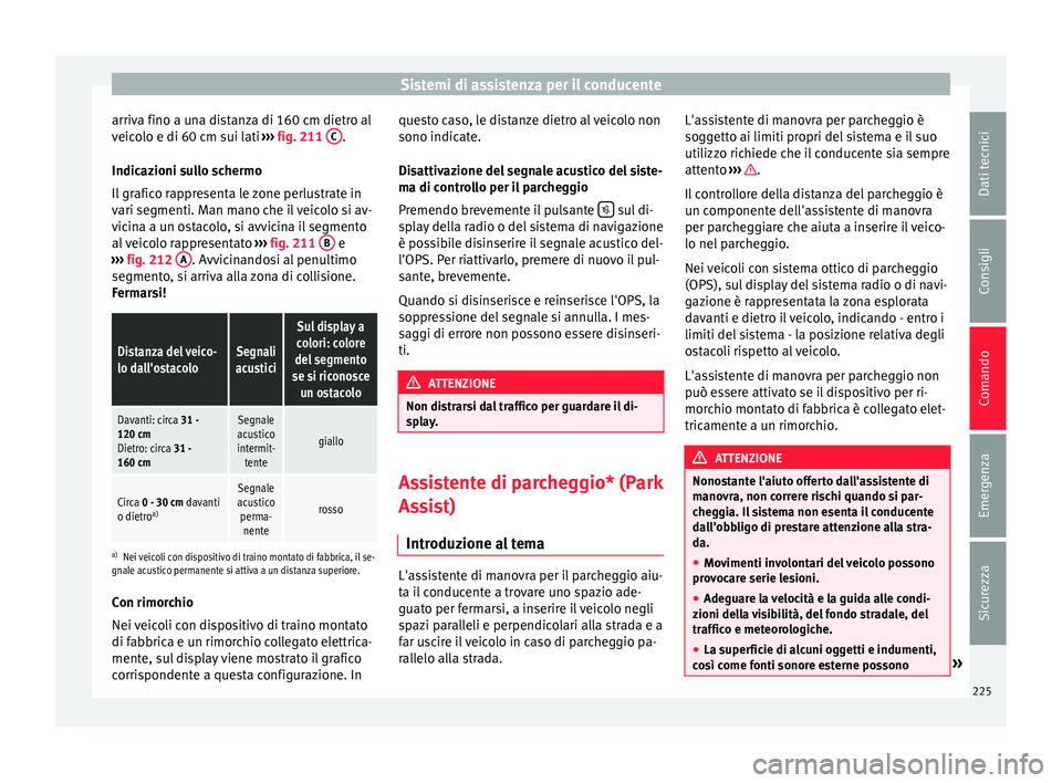 Seat Alhambra 2016 Manuale del proprietario (in Italian) Sistemi di assistenza per il conducente
arriva fino a una distanza di 160 cm dietro al
v eic
o
lo e di 60 cm sui lati ››› fig. 211 C .
Indic az
ioni s
ullo schermo
Il grafico rappresenta le zo Seat Alhambra 2016 Manuale del proprietario (in Italian) Sistemi di assistenza per il conducente
arriva fino a una distanza di 160 cm dietro al
v eic
o
lo e di 60 cm sui lati ››› fig. 211 C .
Indic az
ioni s
ullo schermo
Il grafico rappresenta le zo