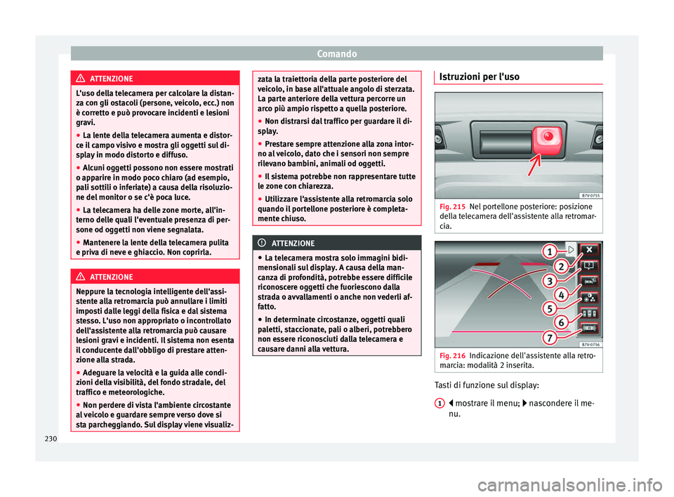 Seat Alhambra 2016 Manuale del proprietario (in Italian) Comando
ATTENZIONE
L'uso della telecamera per calcolare la distan-
za c on gli o
stacoli (persone, veicolo, ecc.) non
è corretto e può provocare incidenti e lesioni
gravi.
● La lente della tel Seat Alhambra 2016 Manuale del proprietario (in Italian) Comando
ATTENZIONE
L'uso della telecamera per calcolare la distan-
za c on gli o
stacoli (persone, veicolo, ecc.) non
è corretto e può provocare incidenti e lesioni
gravi.
● La lente della tel