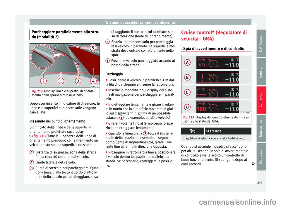 Seat Alhambra 2016 Manuale del proprietario (in Italian) Sistemi di assistenza per il conducente
Parcheggiare parallelamente alla stra-
d a (mod
a
lità 2) Fig. 218
Display: linee e superfici di orienta-
ment o del
lo s
pazio dietro al veicolo. Dopo aver i Seat Alhambra 2016 Manuale del proprietario (in Italian) Sistemi di assistenza per il conducente
Parcheggiare parallelamente alla stra-
d a (mod
a
lità 2) Fig. 218
Display: linee e superfici di orienta-
ment o del
lo s
pazio dietro al veicolo. Dopo aver i