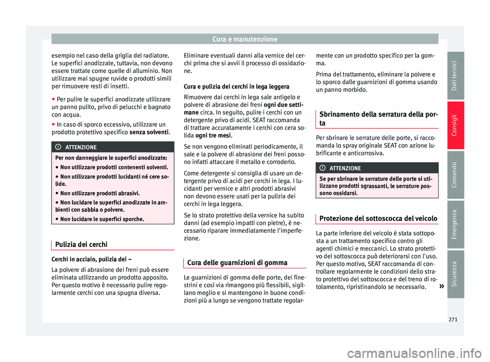 Seat Alhambra 2016 Manuale del proprietario (in Italian) Cura e manutenzione
esempio nel caso della griglia del radiatore.
L e s
uper
fici anodizzate, tuttavia, non devono
essere trattate come quelle di alluminio. Non
utilizzare mai spugne ruvide o prodotti Seat Alhambra 2016 Manuale del proprietario (in Italian) Cura e manutenzione
esempio nel caso della griglia del radiatore.
L e s
uper
fici anodizzate, tuttavia, non devono
essere trattate come quelle di alluminio. Non
utilizzare mai spugne ruvide o prodotti