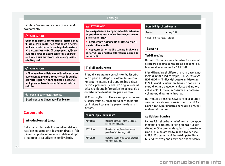 Seat Alhambra 2016 Manuale del proprietario (in Italian) Consigli
potrebbe fuoriuscire, anche a causa del ri-
s c
al
damento. ATTENZIONE
Quando la pistola di erogazione interrompe il
flus so di c
arburante, non continuare a riempi-
re. Il serbatoio del car Seat Alhambra 2016 Manuale del proprietario (in Italian) Consigli
potrebbe fuoriuscire, anche a causa del ri-
s c
al
damento. ATTENZIONE
Quando la pistola di erogazione interrompe il
flus so di c
arburante, non continuare a riempi-
re. Il serbatoio del car