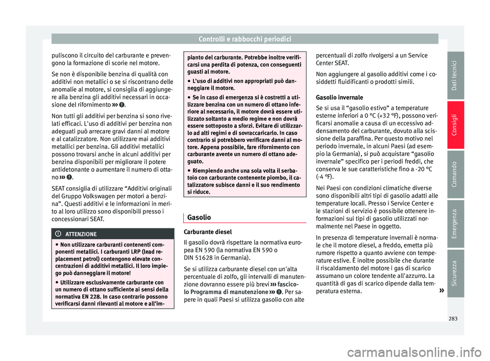 Seat Alhambra 2016 Manuale del proprietario (in Italian) Controlli e rabbocchi periodici
puliscono il circuito del carburante e preven-
g ono l
a f
ormazione di scorie nel motore.
Se non è disponibile benzina di qualità con
additivi non metallici o se si Seat Alhambra 2016 Manuale del proprietario (in Italian) Controlli e rabbocchi periodici
puliscono il circuito del carburante e preven-
g ono l
a f
ormazione di scorie nel motore.
Se non è disponibile benzina di qualità con
additivi non metallici o se si