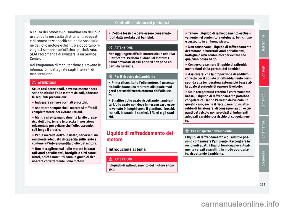 Seat Alhambra 2016  Manuale del proprietario (in Italian) Controlli e rabbocchi periodici
A causa dei problemi di smaltimento dell'olio
u s
at
o, della necessità di strumenti adeguati
e di conoscenze specifiche, per la sostituzio-
ne dell'olio motor