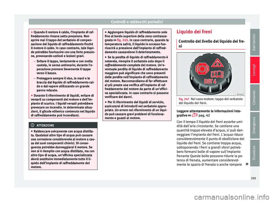 Seat Alhambra 2016 Manuale del proprietario (in Italian) Controlli e rabbocchi periodici
●
Quando il mot
ore è caldo, l'impianto di raf-
freddamento rimane sotto pressione. Non
aprire mai il tappo del serbatoio di compen-
sazione del liquido di raff Seat Alhambra 2016 Manuale del proprietario (in Italian) Controlli e rabbocchi periodici
●
Quando il mot
ore è caldo, l'impianto di raf-
freddamento rimane sotto pressione. Non
aprire mai il tappo del serbatoio di compen-
sazione del liquido di raff