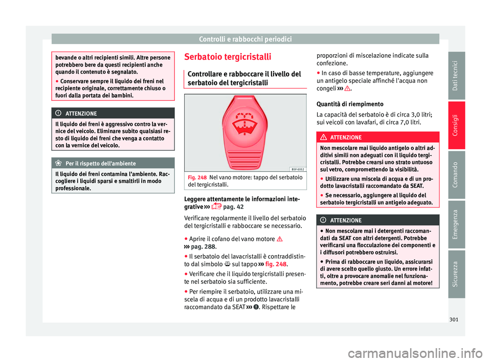 Seat Alhambra 2016 Manuale del proprietario (in Italian) Controlli e rabbocchi periodici
bevande o altri recipienti simili. Altre persone
potre
bber
o bere da questi recipienti anche
quando il contenuto è segnalato.
● Conservare sempre il liquido dei fre Seat Alhambra 2016 Manuale del proprietario (in Italian) Controlli e rabbocchi periodici
bevande o altri recipienti simili. Altre persone
potre
bber
o bere da questi recipienti anche
quando il contenuto è segnalato.
● Conservare sempre il liquido dei fre