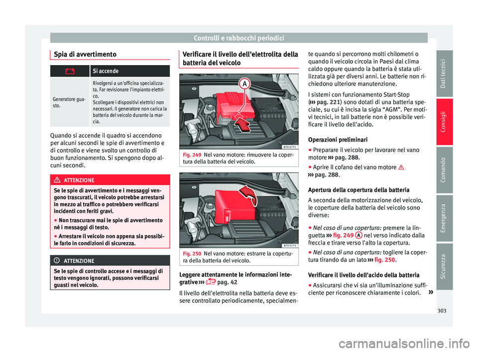 Seat Alhambra 2016 Manuale del proprietario (in Italian) Controlli e rabbocchi periodici
Spia di avvertimento Si accende
Generatore gua-
sto.
Rivolgersi a un'officina specializza-
ta. Far revisionare l'impianto elettri-
co.
Scollegare i dispositi Seat Alhambra 2016 Manuale del proprietario (in Italian) Controlli e rabbocchi periodici
Spia di avvertimento Si accende
Generatore gua-
sto.
Rivolgersi a un'officina specializza-
ta. Far revisionare l'impianto elettri-
co.
Scollegare i dispositi