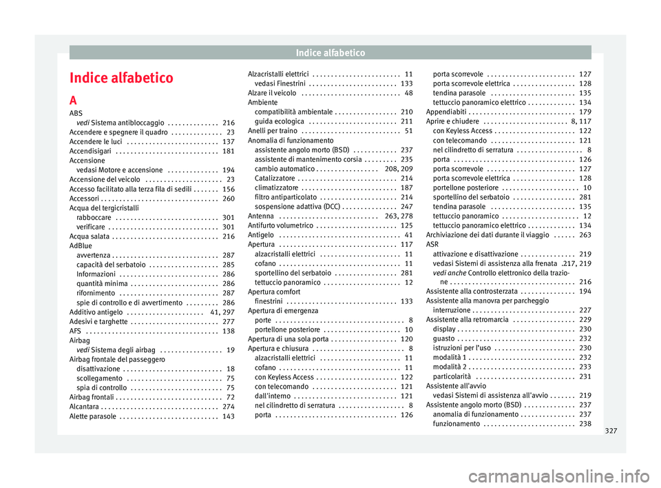 Seat Alhambra 2016 Manuale del proprietario (in Italian) Indice alfabetico
Indice alfabetico
A
ABS ve
di
Sistema antibloccaggio . . . . . . . . . . . . . . 216
Accendere e spegnere il quadro . . . . . . . . . . . . . . 23
Accendere le luci . . . . . . . Seat Alhambra 2016 Manuale del proprietario (in Italian) Indice alfabetico
Indice alfabetico
A
ABS ve
di
Sistema antibloccaggio . . . . . . . . . . . . . . 216
Accendere e spegnere il quadro . . . . . . . . . . . . . . 23
Accendere le luci . . . . . . .