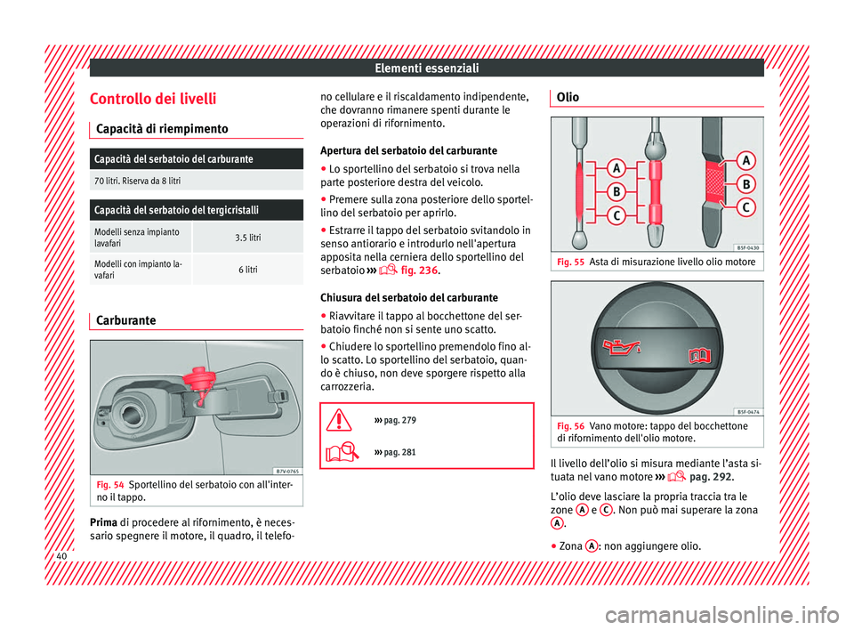 Seat Alhambra 2016 Manuale del proprietario (in Italian) Elementi essenziali
Controllo dei livelli C ap
ac
ità di riempimento
Capacità del serbatoio del carburante
70 litri. Riserva da 8 litri
Capacità del serbatoio del tergicristalli
Modelli senza impia Seat Alhambra 2016 Manuale del proprietario (in Italian) Elementi essenziali
Controllo dei livelli C ap
ac
ità di riempimento
Capacità del serbatoio del carburante
70 litri. Riserva da 8 litri
Capacità del serbatoio del tergicristalli
Modelli senza impia