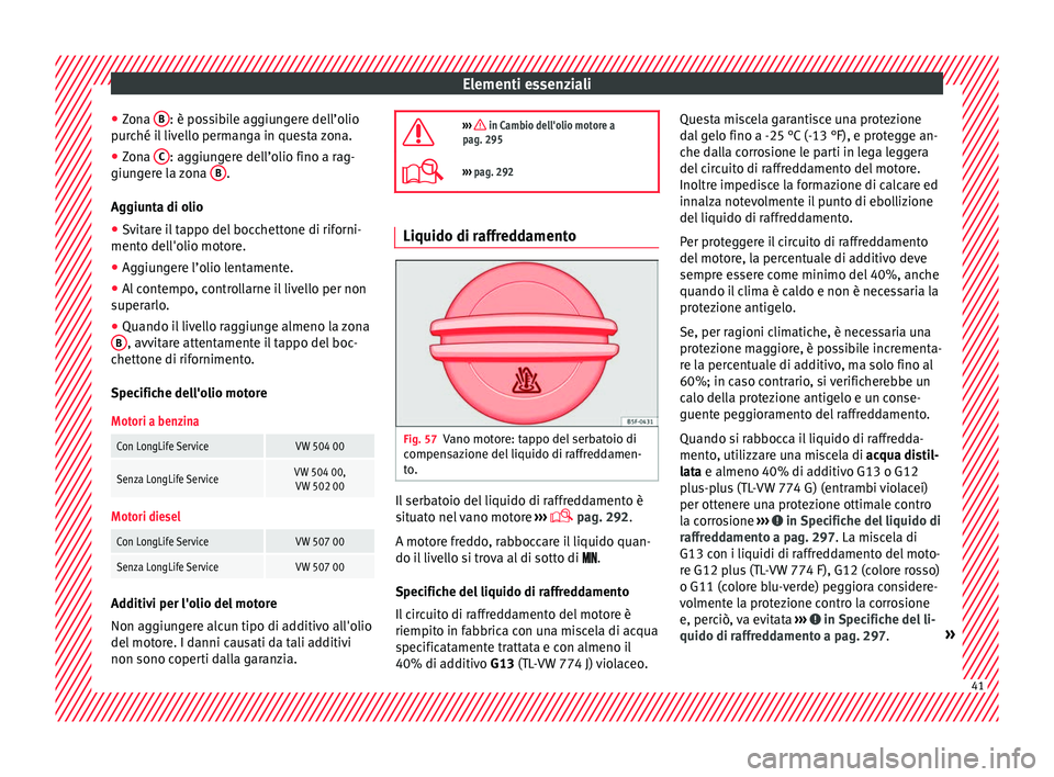 Seat Alhambra 2016 Manuale del proprietario (in Italian) Elementi essenziali
● Zon
a B : è possibile aggiungere dell’olio
p ur
c
hé il livello permanga in questa zona.
● Zona C : aggiungere dell’olio fino a rag-
giu n
g
ere la zona B .
Ag giu
Seat Alhambra 2016 Manuale del proprietario (in Italian) Elementi essenziali
● Zon
a B : è possibile aggiungere dell’olio
p ur
c
hé il livello permanga in questa zona.
● Zona C : aggiungere dell’olio fino a rag-
giu n
g
ere la zona B .
Ag giu