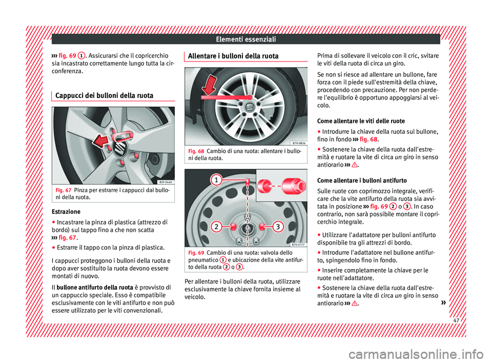 Seat Alhambra 2016 Manuale del proprietario (in Italian) Elementi essenziali
››› fig. 69 1 . Assicurarsi che il copricerchio
s i
a inc
astrato correttamente lungo tutta la cir-
conferenza.
Cappucci dei bulloni della ruota Fig. 67
Pinza per estrarre Seat Alhambra 2016 Manuale del proprietario (in Italian) Elementi essenziali
››› fig. 69 1 . Assicurarsi che il copricerchio
s i
a inc
astrato correttamente lungo tutta la cir-
conferenza.
Cappucci dei bulloni della ruota Fig. 67
Pinza per estrarre