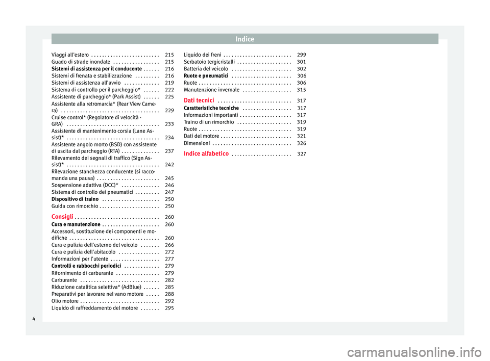 Seat Alhambra 2016  Manuale del proprietario (in Italian) Indice
Viaggi all'estero  . . . . . . . . . . . . . . . . . . . . . . . . . 215
Guado di strade inondate  . . . . . . . . . . . . . . . . . 215
Sistemi di assistenza per il conducente  . . . . . .