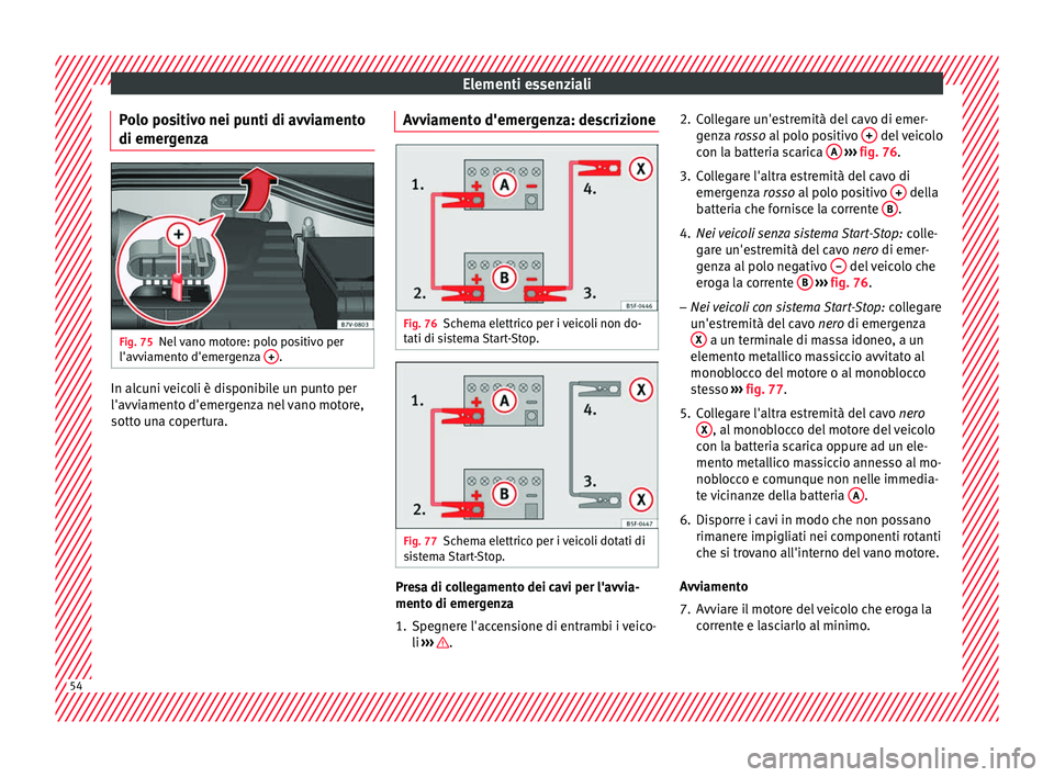 Seat Alhambra 2016 Manuale del proprietario (in Italian) Elementi essenziali
Polo positivo nei punti di avviamento
di emer g
en
zaFig. 75
Nel vano motore: polo positivo per
l'avv i
ament
o d'emergenza + .
In alcuni veicoli è disponibile un punto Seat Alhambra 2016 Manuale del proprietario (in Italian) Elementi essenziali
Polo positivo nei punti di avviamento
di emer g
en
zaFig. 75
Nel vano motore: polo positivo per
l'avv i
ament
o d'emergenza + .
In alcuni veicoli è disponibile un punto