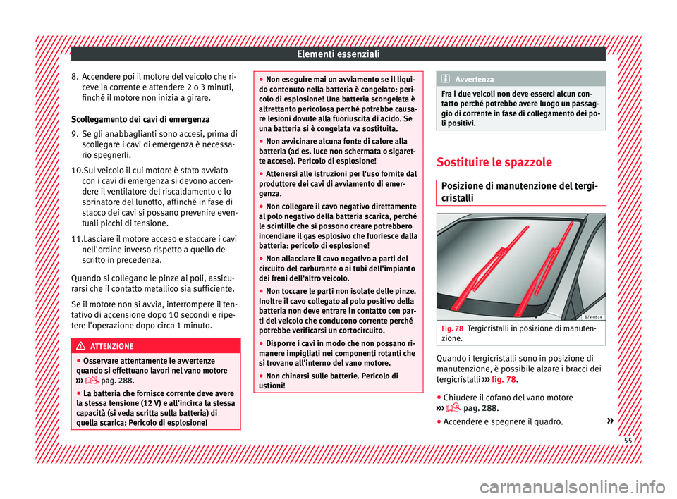 Seat Alhambra 2016 Manuale del proprietario (in Italian) Elementi essenziali
8. Accendere poi il motore del veicolo che ri- cev
e l
a corrente e attendere 2 o 3 minuti,
finché il motore non inizia a girare.
Scollegamento dei cavi di emergenza
9. Se gli ana Seat Alhambra 2016 Manuale del proprietario (in Italian) Elementi essenziali
8. Accendere poi il motore del veicolo che ri- cev
e l
a corrente e attendere 2 o 3 minuti,
finché il motore non inizia a girare.
Scollegamento dei cavi di emergenza
9. Se gli ana