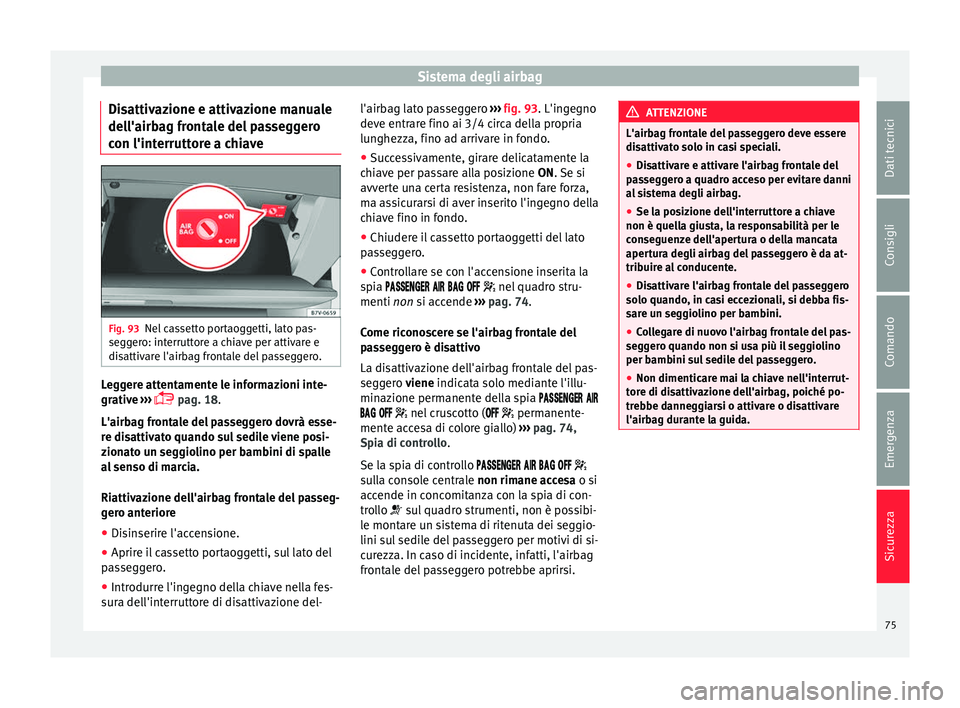Seat Alhambra 2016 Manuale del proprietario (in Italian) Sistema degli airbag
Disattivazione e attivazione manuale
del l'airb
ag fr
ontale del passeggero
con l'interruttore a chiave Fig. 93
Nel cassetto portaoggetti, lato pas-
se g
g
ero: interrutt Seat Alhambra 2016 Manuale del proprietario (in Italian) Sistema degli airbag
Disattivazione e attivazione manuale
del l'airb
ag fr
ontale del passeggero
con l'interruttore a chiave Fig. 93
Nel cassetto portaoggetti, lato pas-
se g
g
ero: interrutt