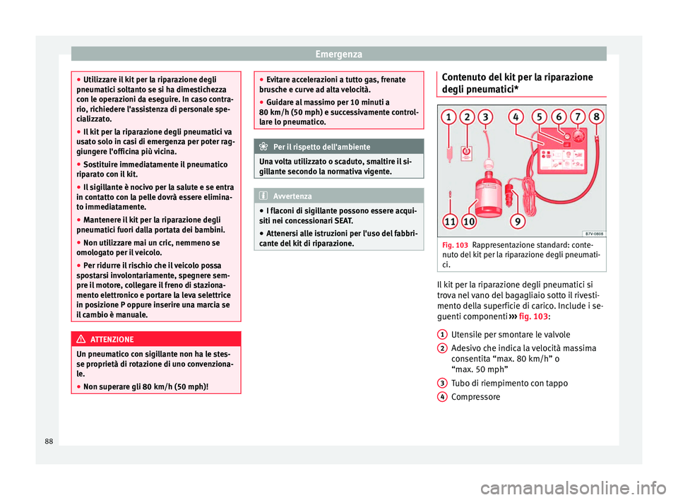 Seat Alhambra 2016 Manuale del proprietario (in Italian) Emergenza
●
Utilizz ar
e il kit per la riparazione degli
pneumatici soltanto se si ha dimestichezza
con le operazioni da eseguire. In caso contra-
rio, richiedere l'assistenza di personale spe-
Seat Alhambra 2016 Manuale del proprietario (in Italian) Emergenza
●
Utilizz ar
e il kit per la riparazione degli
pneumatici soltanto se si ha dimestichezza
con le operazioni da eseguire. In caso contra-
rio, richiedere l'assistenza di personale spe-