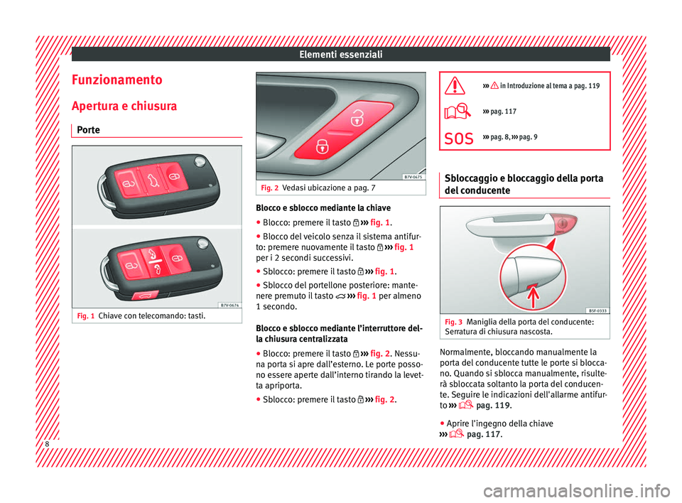 Seat Alhambra 2016 Manuale del proprietario (in Italian) Elementi essenziali
Funzionamento
Aper t
ur
a e chiusura
Porte Fig. 1
Chiave con telecomando: tasti. Fig. 2
Vedasi ubicazione a pag. 7 Blocco e sblocco mediante la chiave
● Blocco: premere il tasto Seat Alhambra 2016 Manuale del proprietario (in Italian) Elementi essenziali
Funzionamento
Aper t
ur
a e chiusura
Porte Fig. 1
Chiave con telecomando: tasti. Fig. 2
Vedasi ubicazione a pag. 7 Blocco e sblocco mediante la chiave
● Blocco: premere il tasto