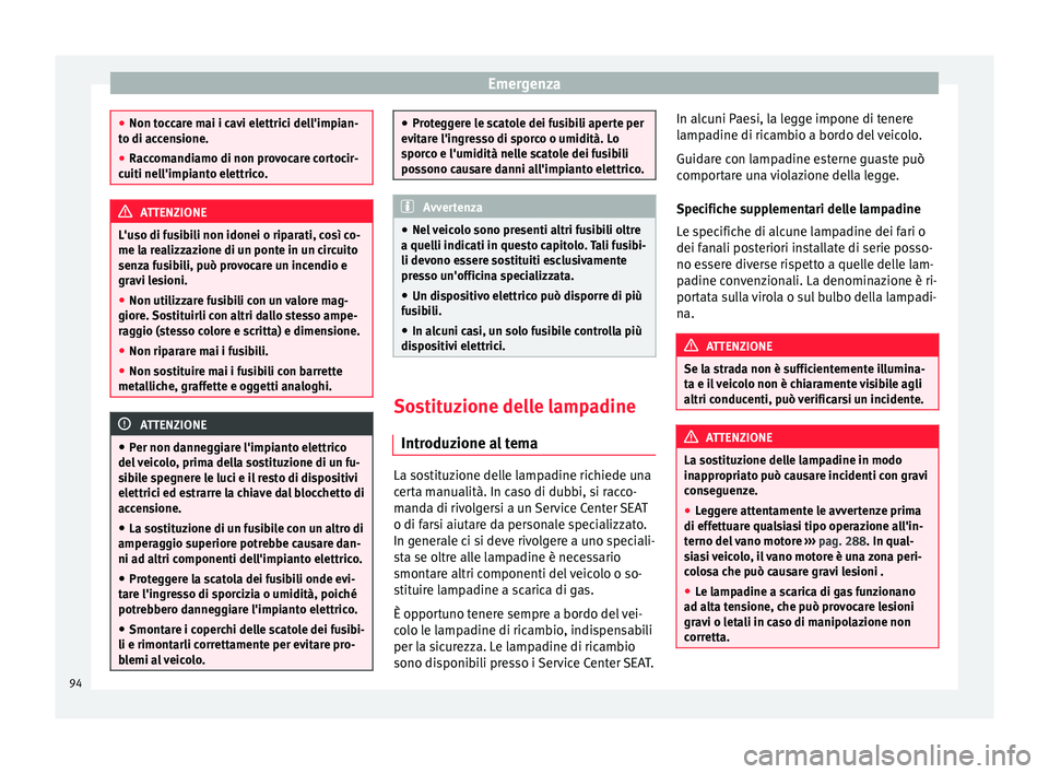 Seat Alhambra 2016 Manuale del proprietario (in Italian) Emergenza
●
Non toc c
are mai i cavi elettrici dell'impian-
to di accensione.
● Raccomandiamo di non provocare cortocir-
cuiti nell'impi
anto elettrico. ATTENZIONE
L'uso di fusibili n Seat Alhambra 2016 Manuale del proprietario (in Italian) Emergenza
●
Non toc c
are mai i cavi elettrici dell'impian-
to di accensione.
● Raccomandiamo di non provocare cortocir-
cuiti nell'impi
anto elettrico. ATTENZIONE
L'uso di fusibili n