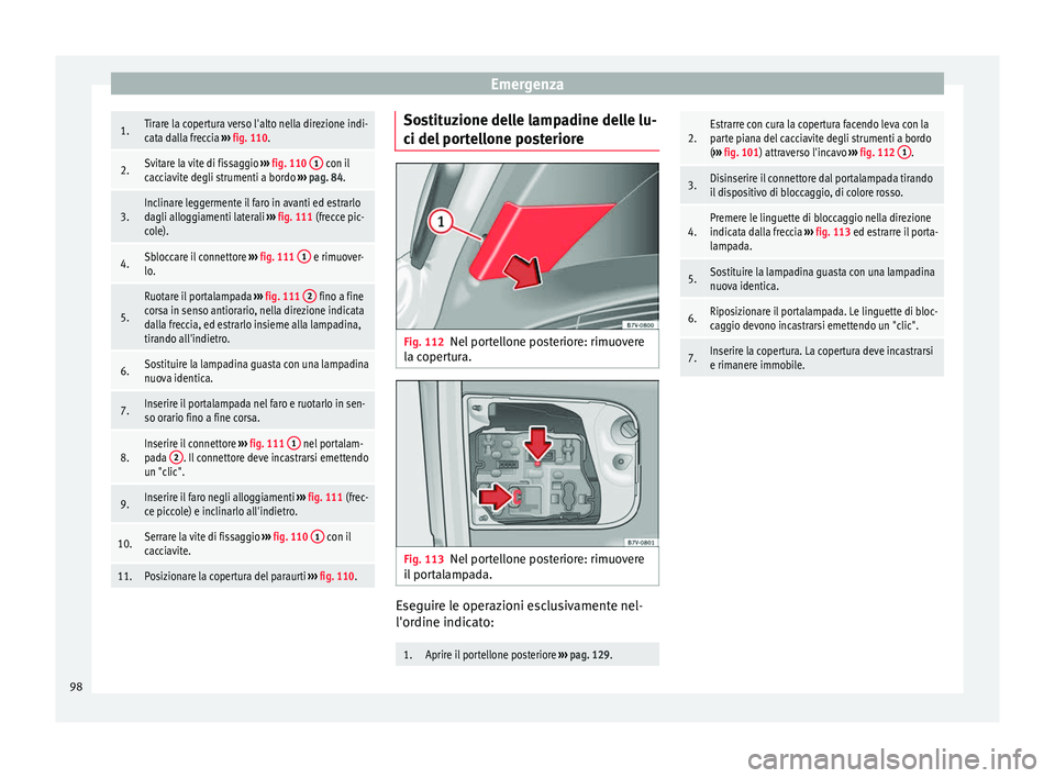 Seat Alhambra 2016 Manuale del proprietario (in Italian) Emergenza1.Tirare la copertura verso l'alto nella direzione indi-
cata dalla freccia
››› fig. 110.
2.Svitare la vite di fissaggio ››› fig. 110 1 con il
cacciavite degli strumenti a Seat Alhambra 2016 Manuale del proprietario (in Italian) Emergenza1.Tirare la copertura verso l'alto nella direzione indi-
cata dalla freccia
››› fig. 110.
2.Svitare la vite di fissaggio ››› fig. 110 1 con il
cacciavite degli strumenti a
