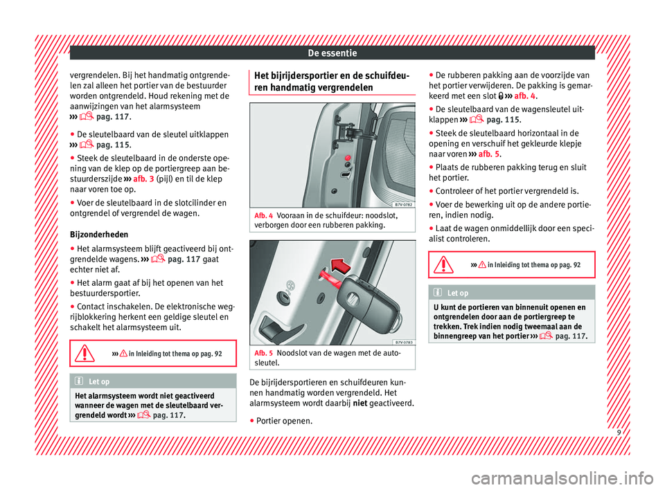 Seat Alhambra 2016  Handleiding (in Dutch) De essentie
vergrendelen. Bij het handmatig ontgrende-
l en 
zal
 alleen het portier van de bestuurder
worden ontgrendeld. Houd rekening met de
aanwijzingen van het alarmsysteem
›››   pag. 11