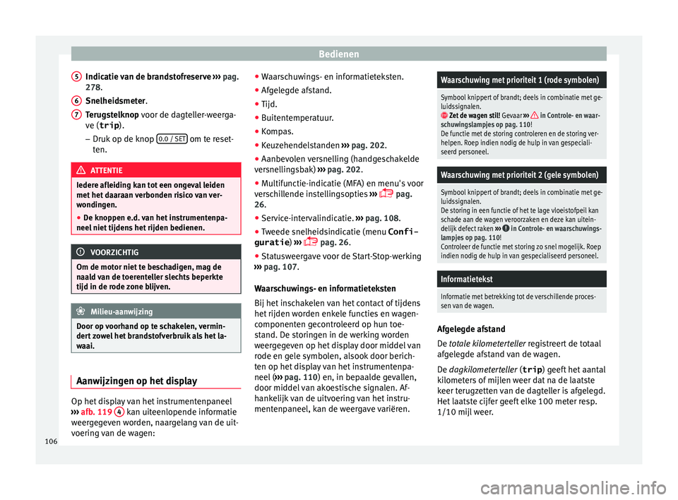 Seat Alhambra 2016  Handleiding (in Dutch) Bedienen
Indicatie van de brandstofreserve  › ›
› 
p ag.
278.
Snelheidsmeter.
Terugstelknop voor de dagteller-weerga-
ve (trip ).
– Druk op de knop  0.0 / SET  om te reset-
t en. ATTENTIE
Iede