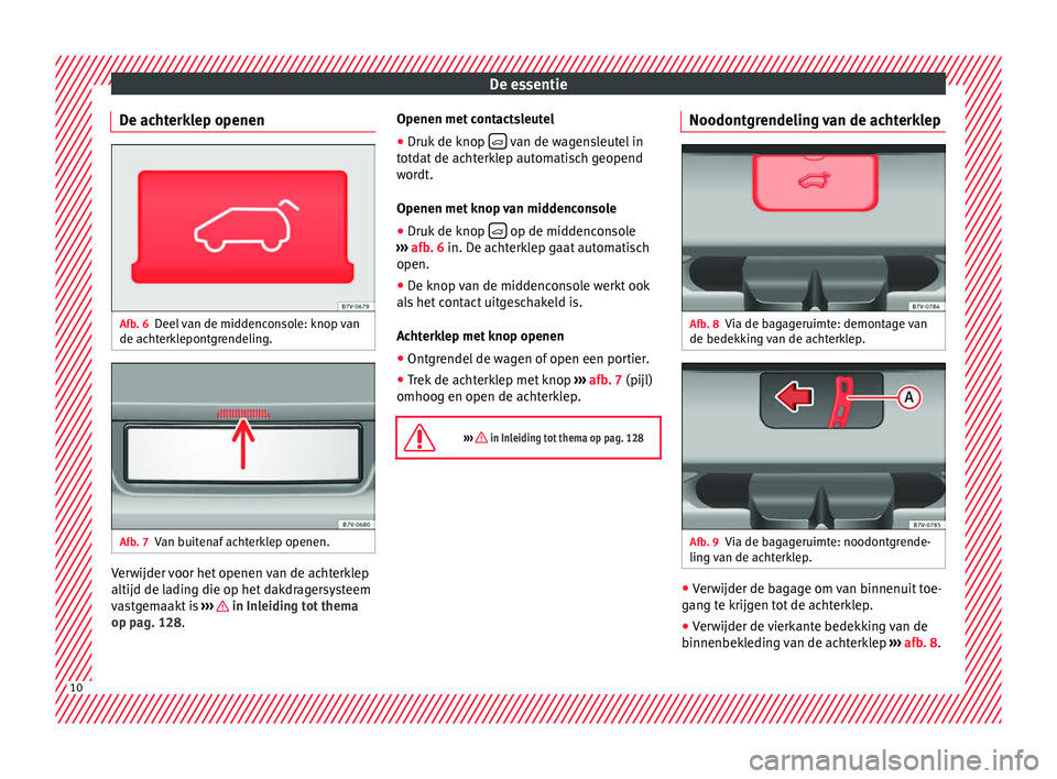 Seat Alhambra 2016  Handleiding (in Dutch) De essentie
De achterklep openen Afb. 6
Deel van de middenconsole: knop van
de ac ht
erk l
epontgrendeling. Afb. 7
Van buitenaf achterklep openen. Verwijder voor het openen van de achterklep
altijd de