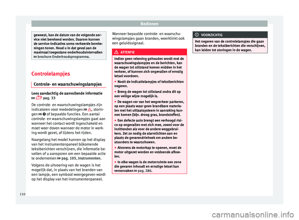 Seat Alhambra 2016  Handleiding (in Dutch) Bedienen
geweest, kan de datum van de volgende ser-
vice niet
 ber
ekend worden. Daarom kunnen
de service-indicaties soms verkeerde bereke-
ningen tonen. Houd u in dat geval aan de
maximaal toegestane