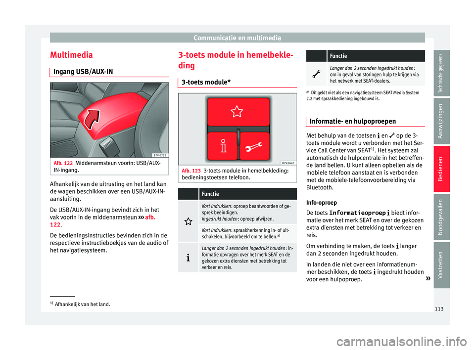 Seat Alhambra 2016  Handleiding (in Dutch) Communicatie en multimedia
Multimedia In g
an g USB/A
UX-INAfb. 122
Middenarmsteun voorin: USB/AUX-
IN-in g
an g. Afhankelijk van de uitrusting en het land kan
de w
ag
en be s

chikken over een USB/AU