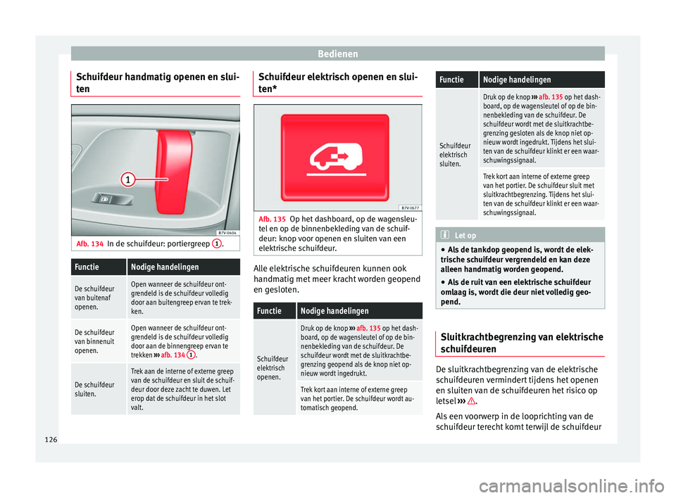 Seat Alhambra 2016  Handleiding (in Dutch) Bedienen
Schuifdeur handmatig openen en slui-
t en Afb. 134
In de schuifdeur: portiergreep  1 .FunctieNodige handelingen
De schuifdeur
van buitenaf
openen.Open wanneer de schuifdeur ont-
grendeld is d
