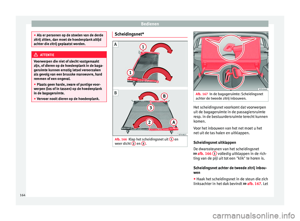 Seat Alhambra 2016  Handleiding (in Dutch) Bedienen
●
Als  er per
sonen op de stoelen van de derde
zitrij zitten, dan moet de hoedenplank altijd
achter die zitrij geplaatst worden. ATTENTIE
Voorwerpen die niet of slecht vastgemaakt
z ijn, of