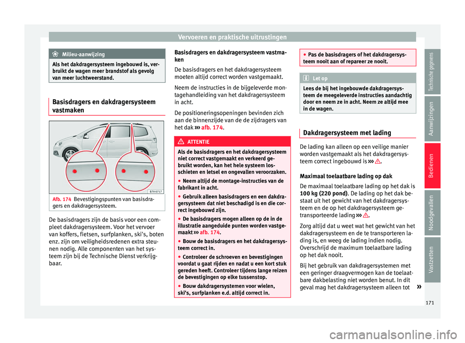 Seat Alhambra 2016  Handleiding (in Dutch) Vervoeren en praktische uitrustingen
Milieu-aanwijzing
Als het dakdragersysteem ingebouwd is, ver-
bruikt de wag en meer br
andstof als gevolg
van meer luchtweerstand. Basisdragers en dakdragersysteem