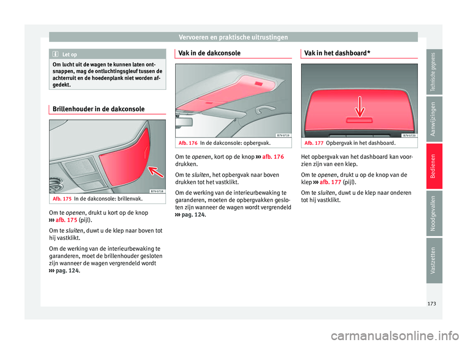 Seat Alhambra 2016  Handleiding (in Dutch) Vervoeren en praktische uitrustingen
Let op
Om lucht uit de wagen te kunnen laten ont-
snap pen, m
ag de ontluchtingsgleuf tussen de
achterruit en de hoedenplank niet worden af-
gedekt. Brillenhouder 
