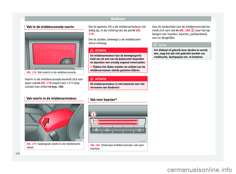 Seat Alhambra 2016  Handleiding (in Dutch) Bedienen
Vak in de middenconsole voorin Afb. 178
Vak voorin in de middenconsole. Voorin in de middenconsole bevindt zich een
open 
v
ak  
›
›› afb. 178 waarin een 12 V stop-
contact kan zitten  