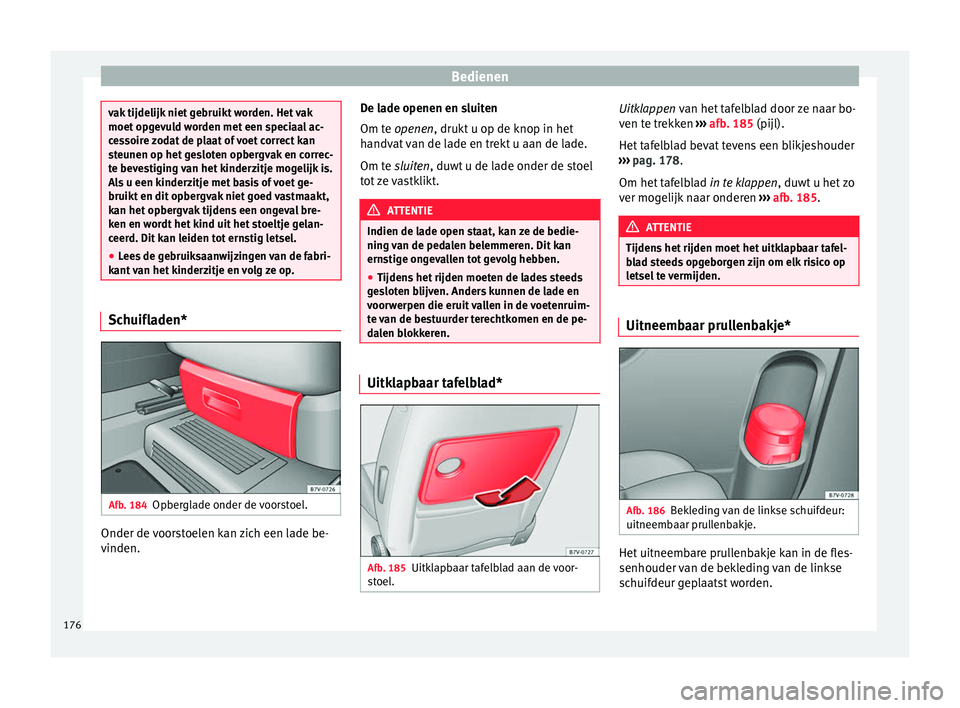 Seat Alhambra 2016  Handleiding (in Dutch) Bedienen
vak tijdelijk niet gebruikt worden. Het vak
moet opg
ev
uld worden met een speciaal ac-
cessoire zodat de plaat of voet correct kan
steunen op het gesloten opbergvak en correc-
te bevestiging