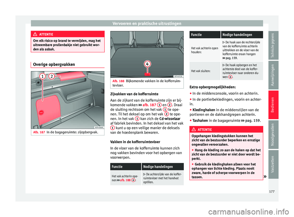 Seat Alhambra 2016  Handleiding (in Dutch) Vervoeren en praktische uitrustingen
ATTENTIE
Om elk risico op brand te vermijden, mag het
uitneembar e pru
llenbakje niet gebruikt wor-
den als asbak. Overige opbergvakken
Afb. 187
In de bagageruimte