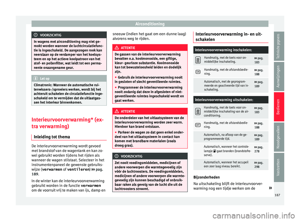 Seat Alhambra 2016  Handleiding (in Dutch) Airconditioning
VOORZICHTIG
In wagens met airconditioning mag niet ge-
rookt w or
den wanneer de luchtcirculatiefunc-
tie is ingeschakeld. De aangezogen rook kan
neerslaan op de verdamper van het koel