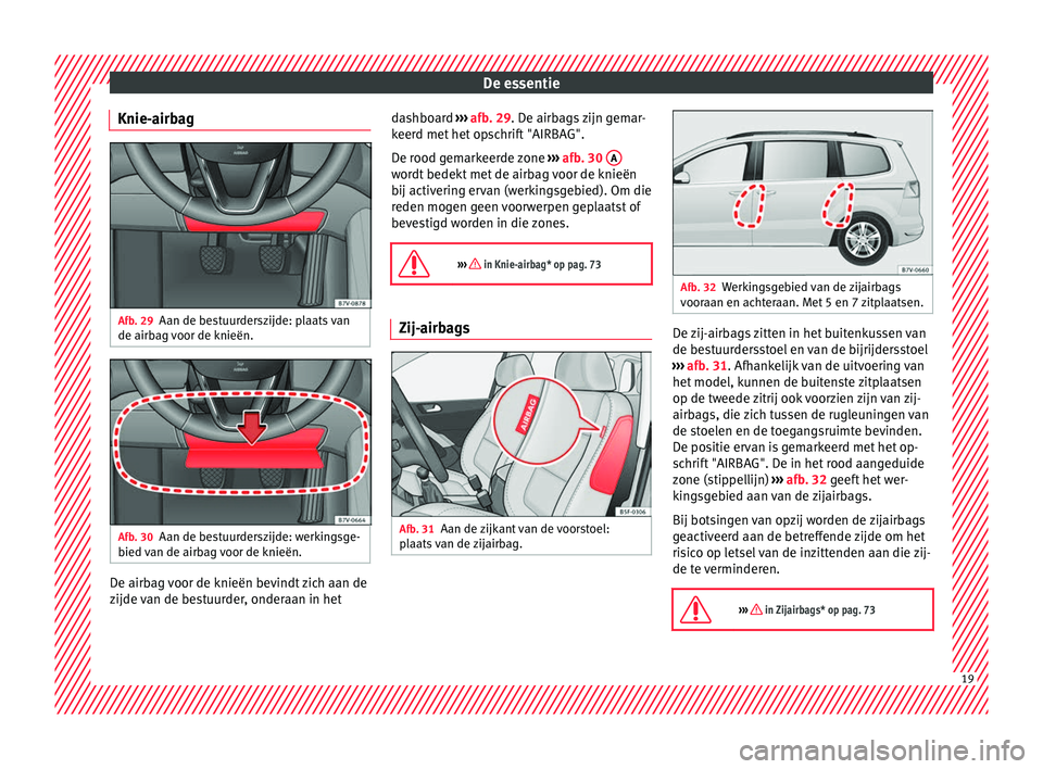 Seat Alhambra 2016  Handleiding (in Dutch) De essentie
Knie-airbag Afb. 29
Aan de bestuurderszijde: plaats van
de airb ag 
voor de knieën. Afb. 30
Aan de bestuurderszijde: werkingsge-
b ied 
van de airb
ag voor de knieën. De airbag voor de k