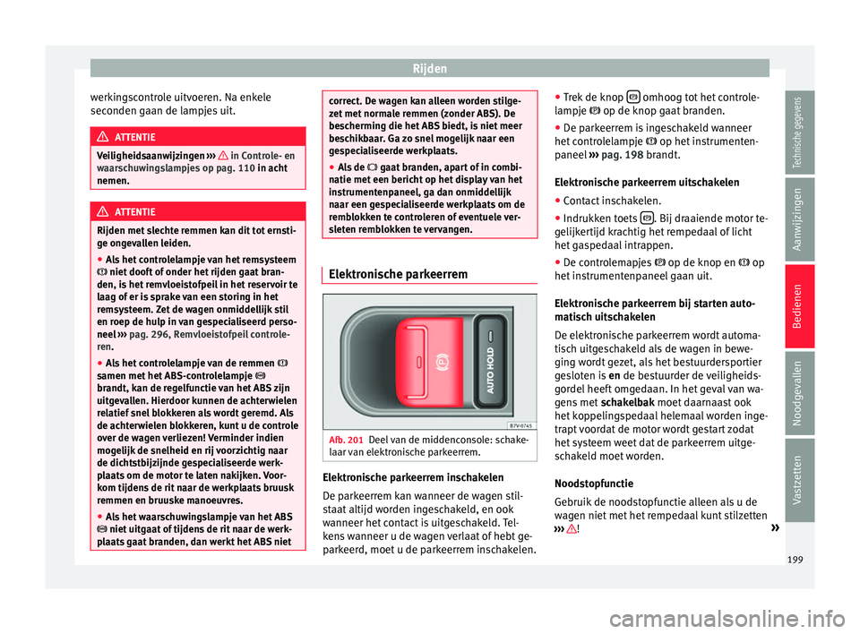 Seat Alhambra 2016  Handleiding (in Dutch) Rijden
werkingscontrole uitvoeren. Na enkele
sec onden g
aan de lamp
jes uit.ATTENTIE
Veiligheidsaanwijzingen  ›››   in Controle- en
waars c

huwingslampjes op pag. 110 in acht
nemen. ATTENTIE
R