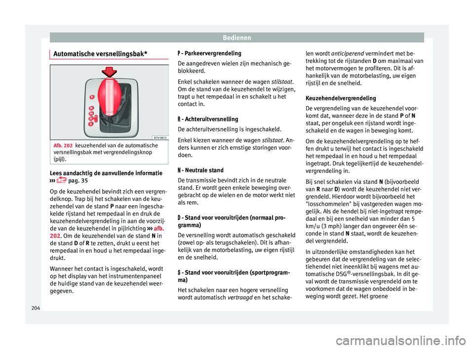 Seat Alhambra 2016  Handleiding (in Dutch) Bedienen
Automatische versnellingsbak* Afb. 202
keuzehendel van de automatische
v er
snel
lingsbak met vergrendelingsknop
(pijl). Lees aandachtig de aanvullende informatie
› ›
› 
 p

ag. 35
O