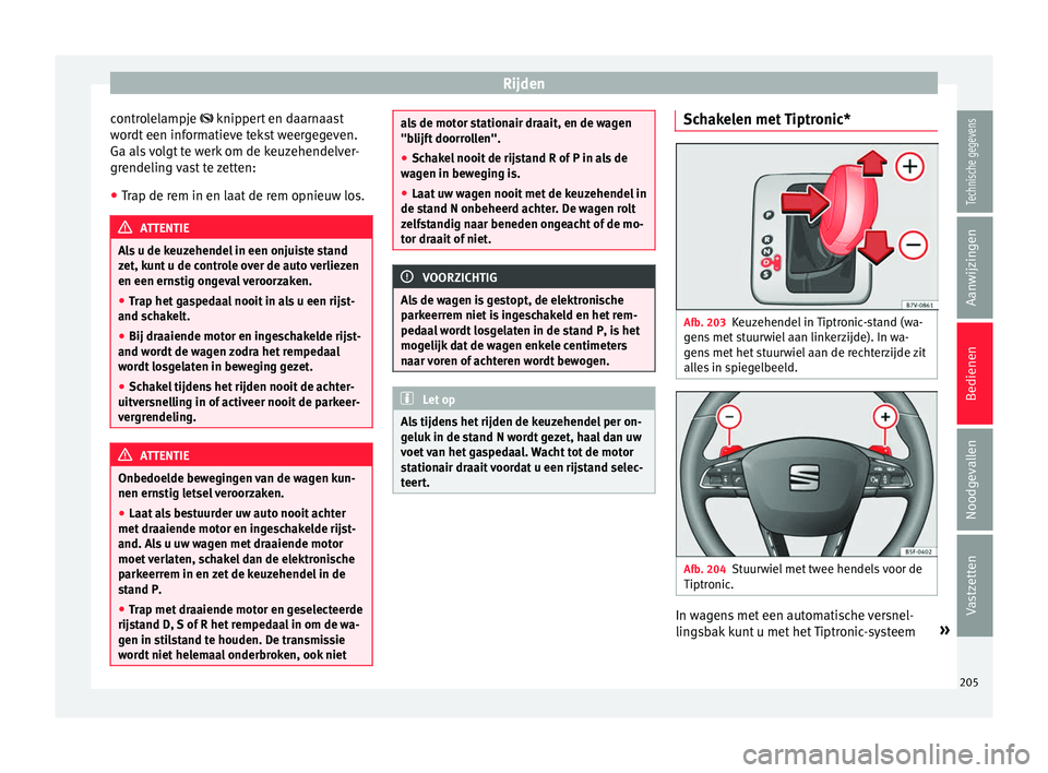 Seat Alhambra 2016  Handleiding (in Dutch) Rijden
controlelampje  knip per
t en d
aarnaast
wordt een informatieve tekst weergegeven.
Ga als volgt te werk om de keuzehendelver-
grendeling vast te zetten:
● Trap de rem in en laat de rem opn