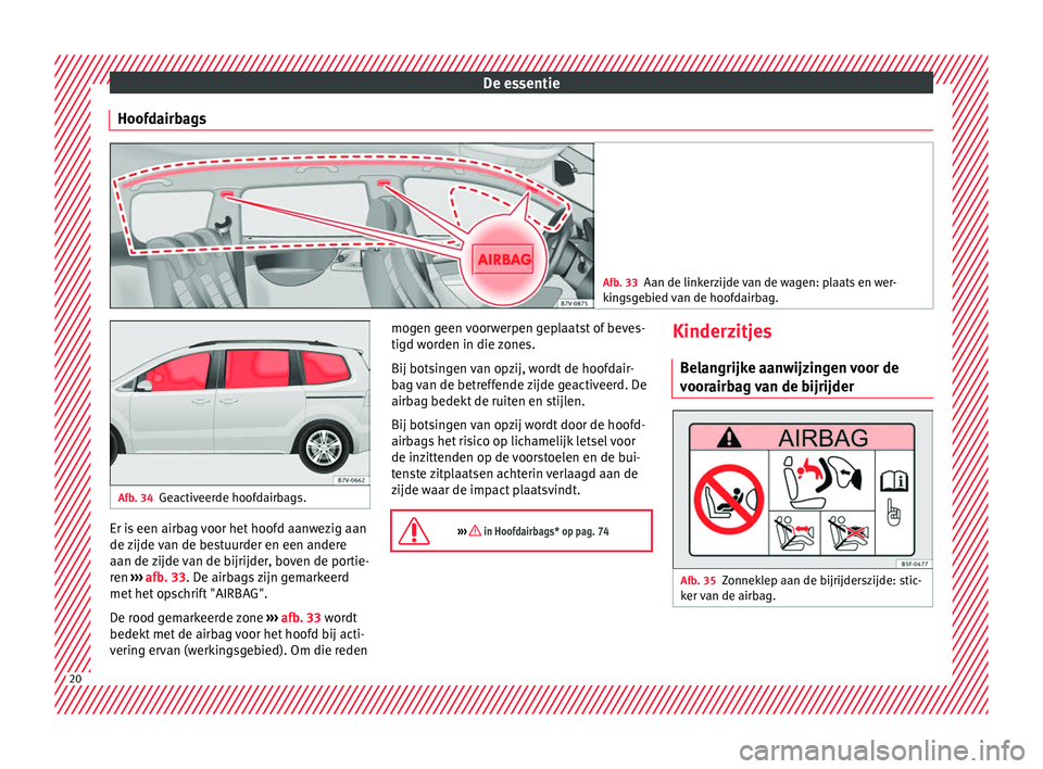 Seat Alhambra 2016  Handleiding (in Dutch) De essentie
Hoofdairbags Afb. 33
Aan de linkerzijde van de wagen: plaats en wer-
king sg
ebied van de hoofdairbag. Afb. 34
Geactiveerde hoofdairbags. Er is een airbag voor het hoofd aanwezig aan
de 
z