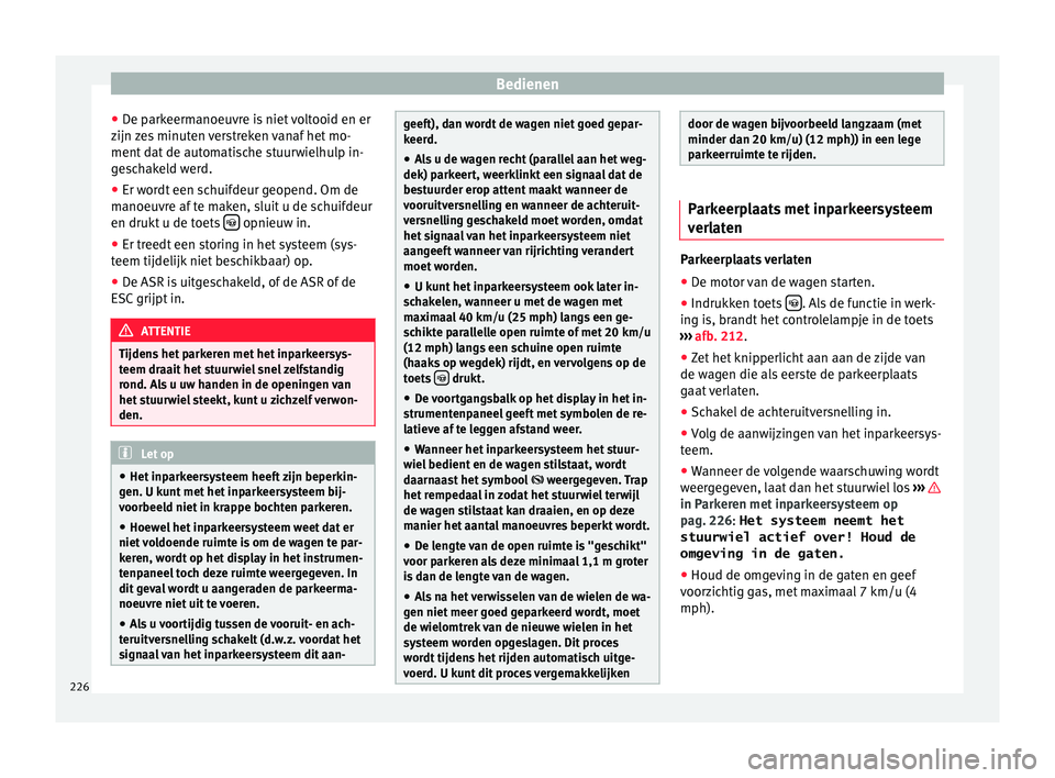 Seat Alhambra 2016  Handleiding (in Dutch) Bedienen
● De p
ark eerm
anoeuvre is niet voltooid en er
zijn zes minuten verstreken vanaf het mo-
ment dat de automatische stuurwielhulp in-
geschakeld werd.
● Er wordt een schuifdeur geopend. Om