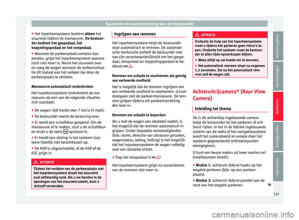Seat Alhambra 2016  Handleiding (in Dutch) Systemen ter ondersteuning van de bestuurder
● Het  inp
arkeer
systeem bedient  alleen het
stuurwiel tijdens de manoeuvre.  De bestuur-
der bedient het gaspedaal, het
koppelingspedaal en het rempeda