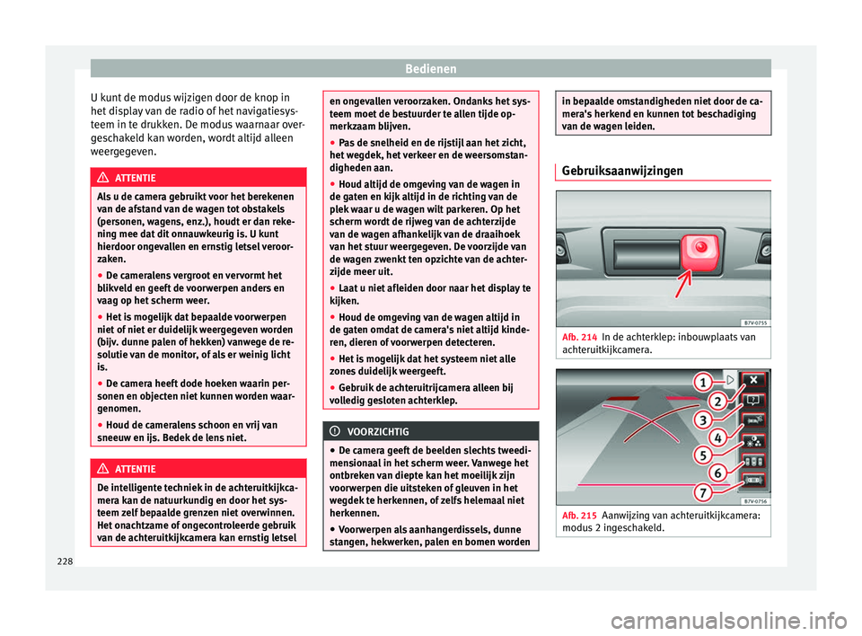 Seat Alhambra 2016  Handleiding (in Dutch) Bedienen
U kunt de modus wijzigen door de knop in
het  di
sp
lay van de radio of het navigatiesys-
teem in te drukken. De modus waarnaar over-
geschakeld kan worden, wordt altijd alleen
weergegeven. A