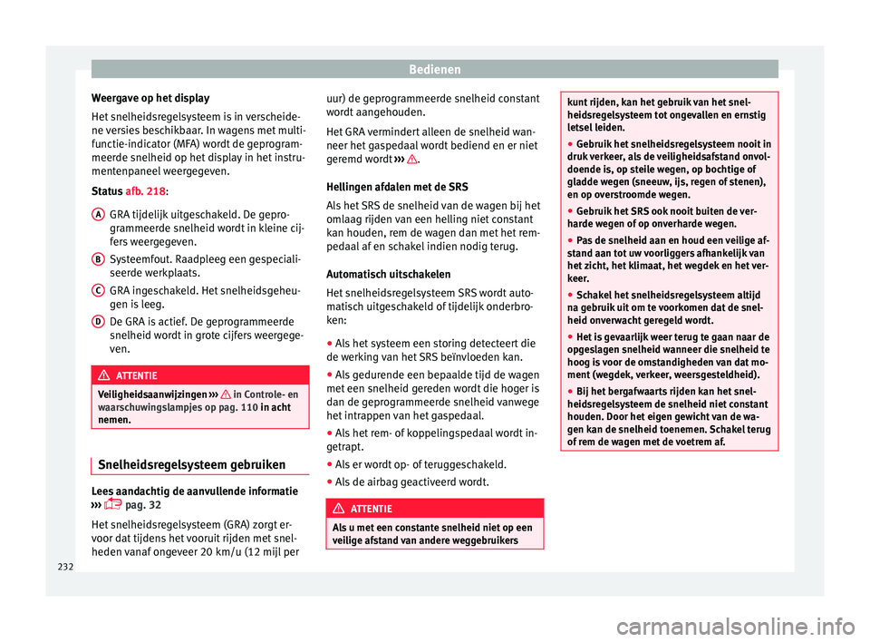 Seat Alhambra 2016 Handleiding (in Dutch) Bedienen
Weergave op het display
Het s
nelheid sr
egelsysteem is in verscheide-
ne versies beschikbaar. In wagens met multi-
functie-indicator (MFA) wordt de geprogram-
meerde snelheid op het display Seat Alhambra 2016 Handleiding (in Dutch) Bedienen
Weergave op het display
Het s
nelheid sr
egelsysteem is in verscheide-
ne versies beschikbaar. In wagens met multi-
functie-indicator (MFA) wordt de geprogram-
meerde snelheid op het display