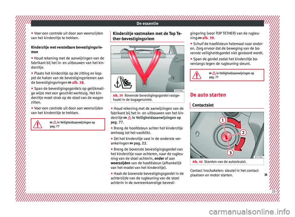 Seat Alhambra 2016  Handleiding (in Dutch) De essentie
● Voer een c
ontro
le uit door aan weerszijden
van het kinderzitje te trekken.
Kinderzitje met verstelbare bevestigingsrie-
men
● Houd rekening met de aanwijzingen van de
fabrikant b
 