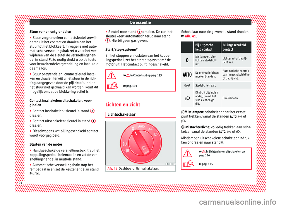 Seat Alhambra 2016  Handleiding (in Dutch) De essentie
Stuur ver- en ontgrendelen
● Stuur vergrendelen: contactsleutel verwij-
der en uit
 het c
ontact en draaien aan het
stuur tot het blokkeert. In wagens met auto-
matische versnellingsbak 